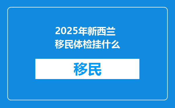 2025年新西兰移民体检挂什么
