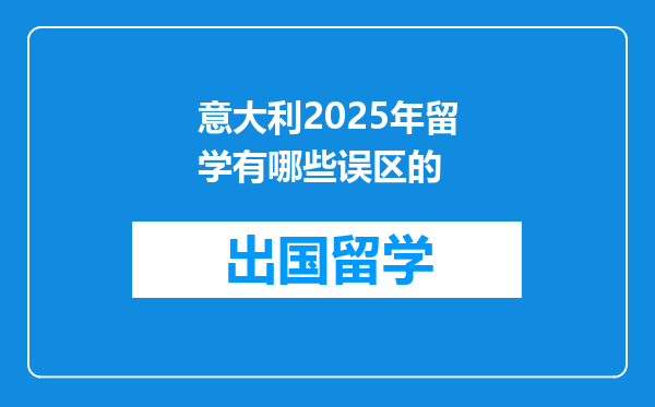 意大利2025年留学有哪些误区的