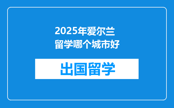 2025年爱尔兰留学哪个城市好