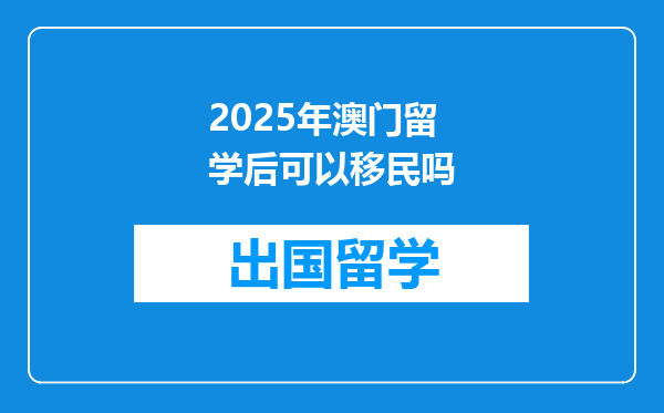 2025年澳门留学后可以移民吗