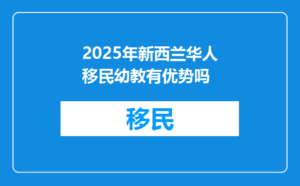 2025年新西兰华人移民幼教有优势吗
