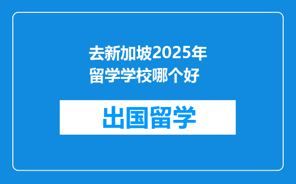 去新加坡2025年留学学校哪个好