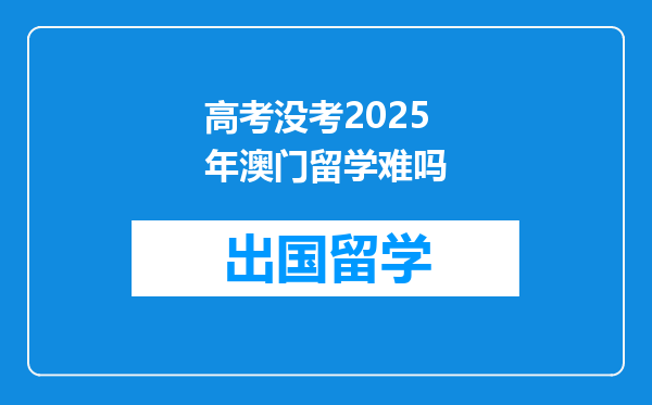 高考没考2025年澳门留学难吗