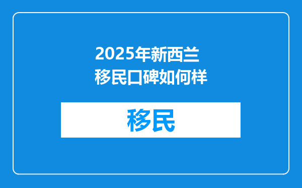 2025年新西兰移民口碑如何样