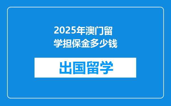 2025年澳门留学担保金多少钱
