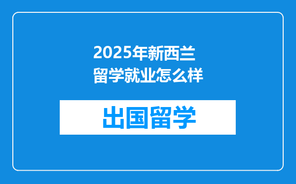 2025年新西兰留学就业怎么样