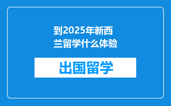 到2025年新西兰留学什么体验