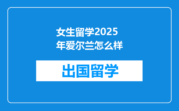 女生留学2025年爱尔兰怎么样