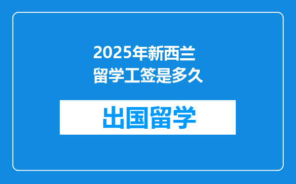 2025年新西兰留学工签是多久