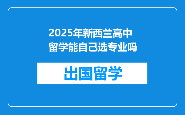 2025年新西兰高中留学能自己选专业吗