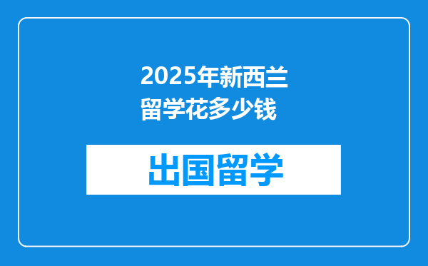 2025年新西兰留学花多少钱