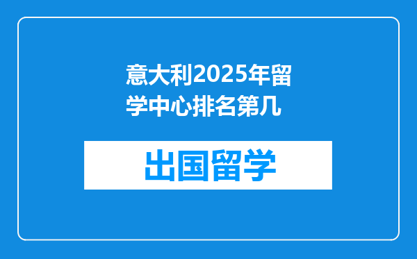 意大利2025年留学中心排名第几