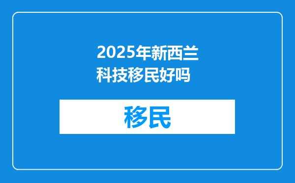 2025年新西兰科技移民好吗
