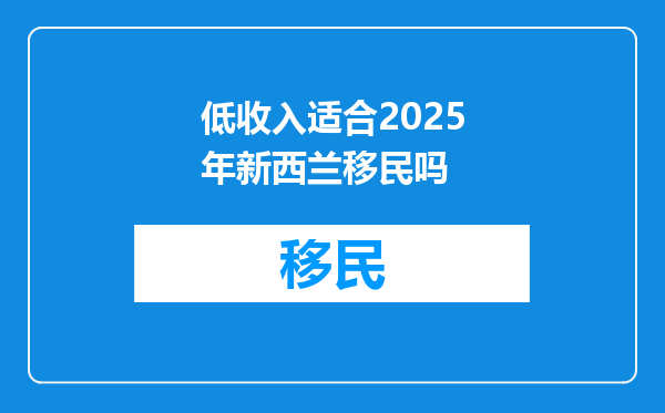 低收入适合2025年新西兰移民吗