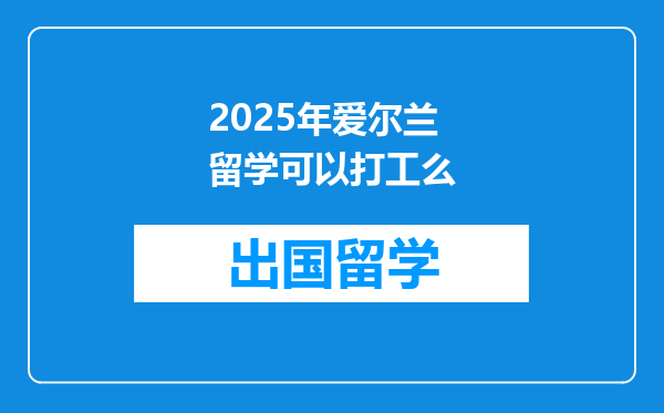 2025年爱尔兰留学可以打工么