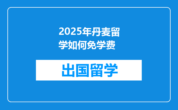 2025年丹麦留学如何免学费