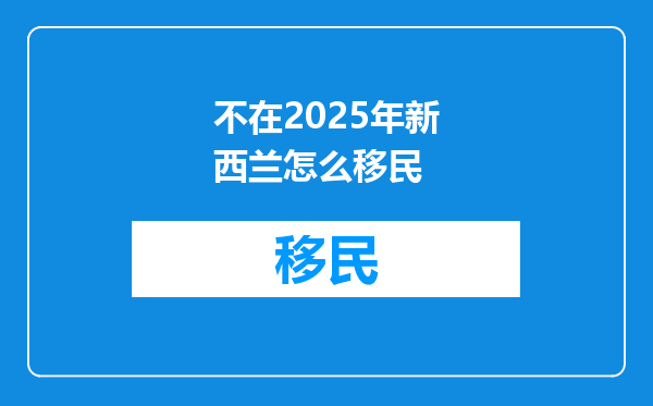 不在2025年新西兰怎么移民