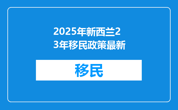 2025年新西兰23年移民政策最新