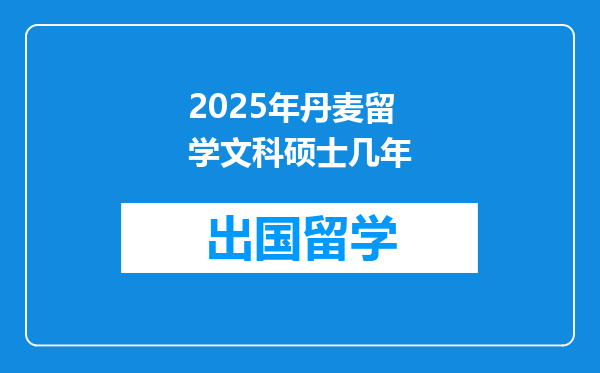 2025年丹麦留学文科硕士几年