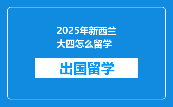 2025年新西兰大四怎么留学