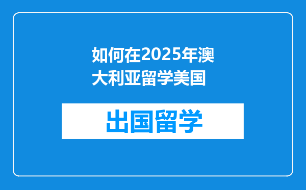 如何在2025年澳大利亚留学美国