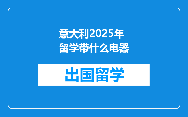 意大利2025年留学带什么电器