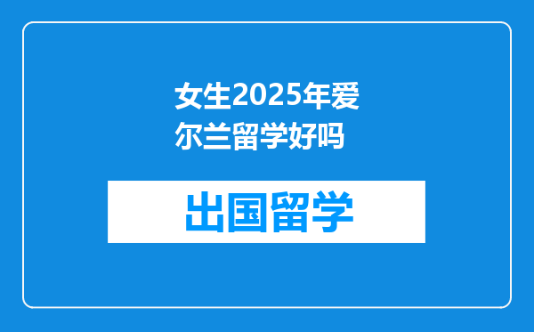 女生2025年爱尔兰留学好吗