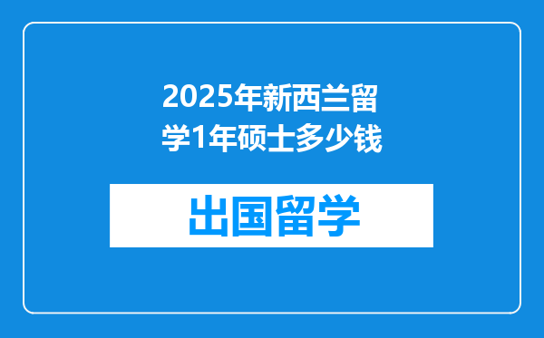2025年新西兰留学1年硕士多少钱
