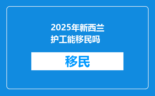 2025年新西兰护工能移民吗