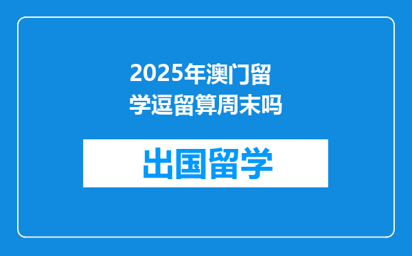 2025年澳门留学逗留算周末吗