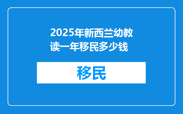 2025年新西兰幼教读一年移民多少钱