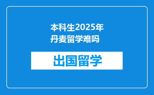 本科生2025年丹麦留学难吗