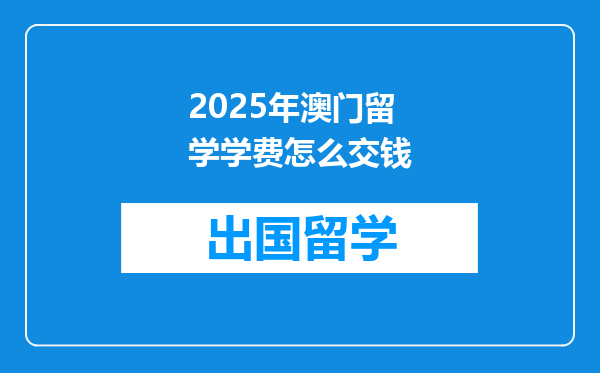 2025年澳门留学学费怎么交钱