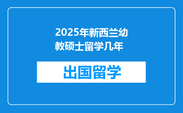 2025年新西兰幼教硕士留学几年