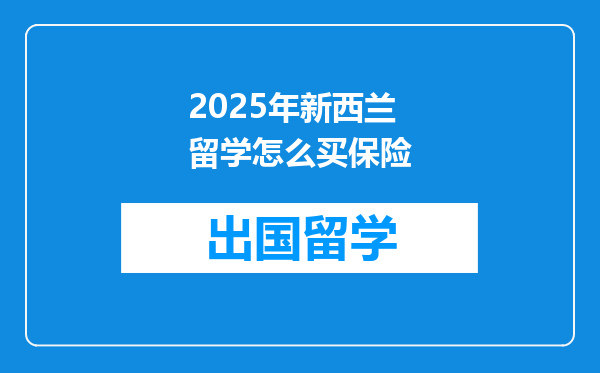 2025年新西兰留学怎么买保险