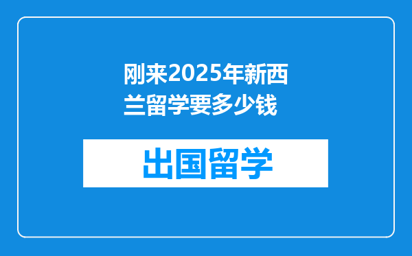 刚来2025年新西兰留学要多少钱