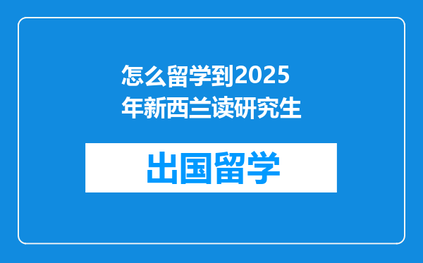 怎么留学到2025年新西兰读研究生