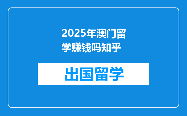 2025年澳门留学赚钱吗知乎