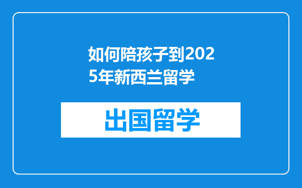 如何陪孩子到2025年新西兰留学