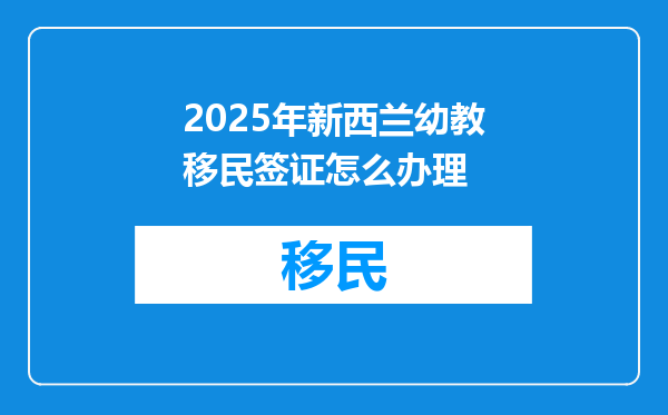 2025年新西兰幼教移民签证怎么办理