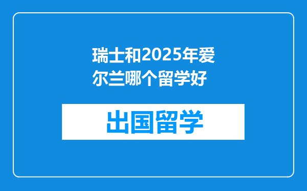 瑞士和2025年爱尔兰哪个留学好