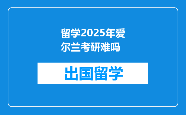 留学2025年爱尔兰考研难吗