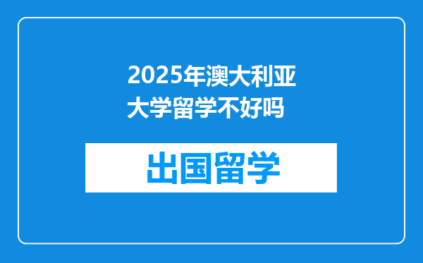 2025年澳大利亚大学留学不好吗