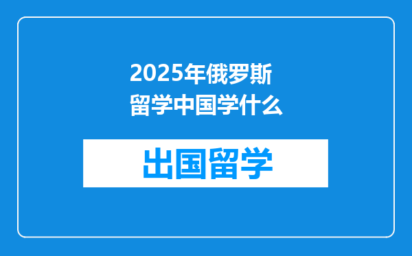 2025年俄罗斯留学中国学什么