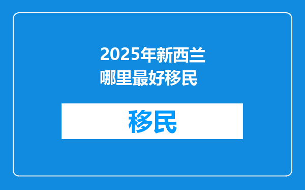 2025年新西兰哪里最好移民