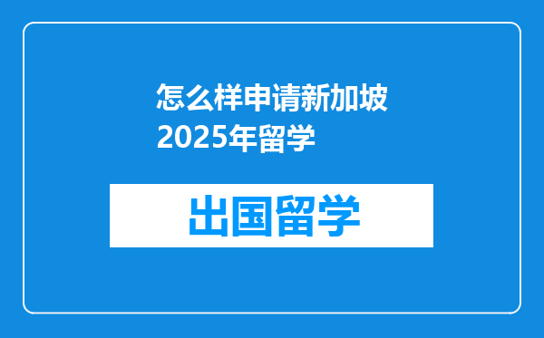怎么样申请新加坡2025年留学