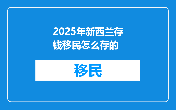 2025年新西兰存钱移民怎么存的