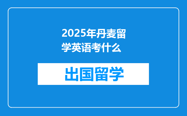 2025年丹麦留学英语考什么