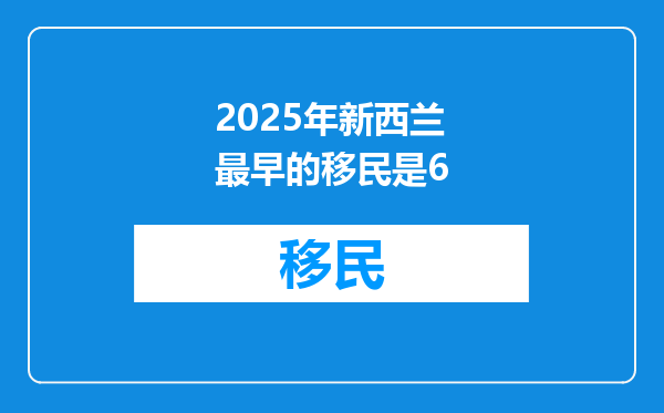 2025年新西兰最早的移民是6