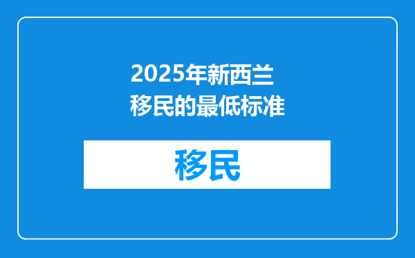 2025年新西兰移民的最低标准